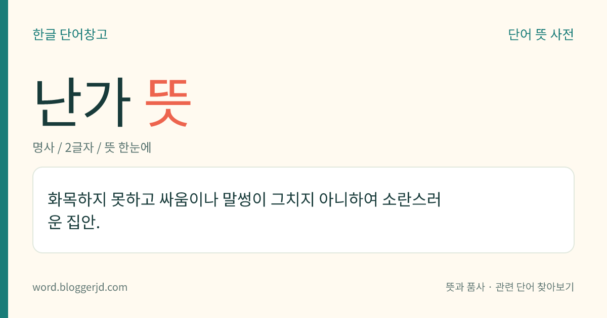 난가 뜻: 화목하지 못하고 싸움이나 말썽이 그치지 아니하여 소란스러운 집안.