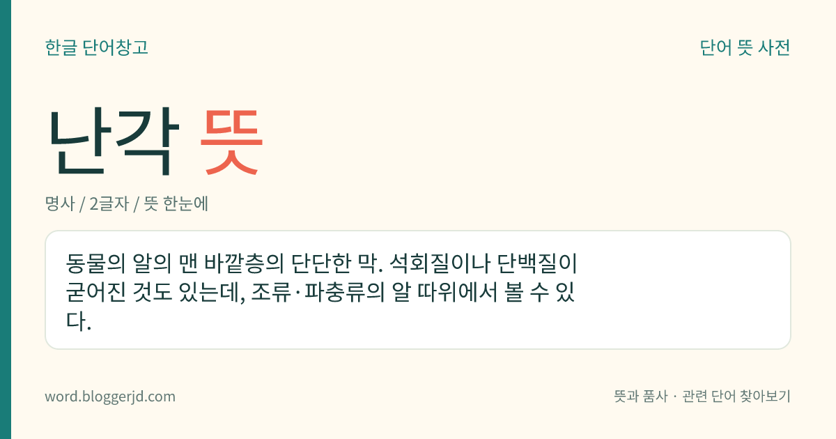 난각 뜻: 동물의 알의 맨 바깥층의 단단한 막. 석회질이나 단백질이 굳어진 것도 있는데, 조류·파충류의 알 따위에서 볼 수 있다.