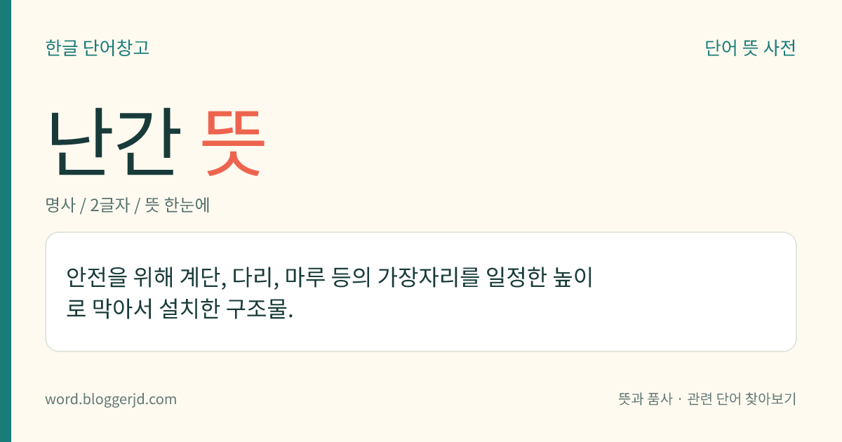 난간 뜻: 안전을 위해 계단, 다리, 마루 등의 가장자리를 일정한 높이로 막아서 설치한 구조물.