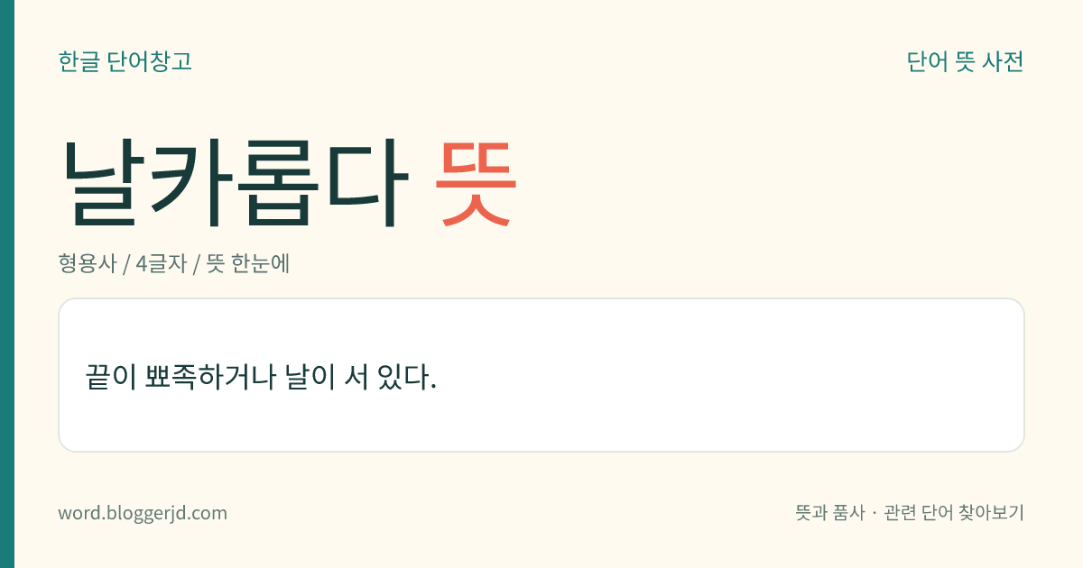 날카롭다 뜻: 끝이 뾰족하거나 날이 서 있다.