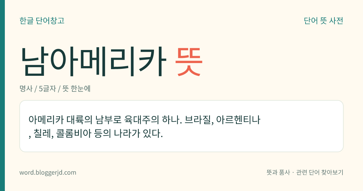 남아메리카 뜻: 아메리카 대륙의 남부로 육대주의 하나. 브라질, 아르헨티나, 칠레, 콜롬비아 등의 나라가 있다.