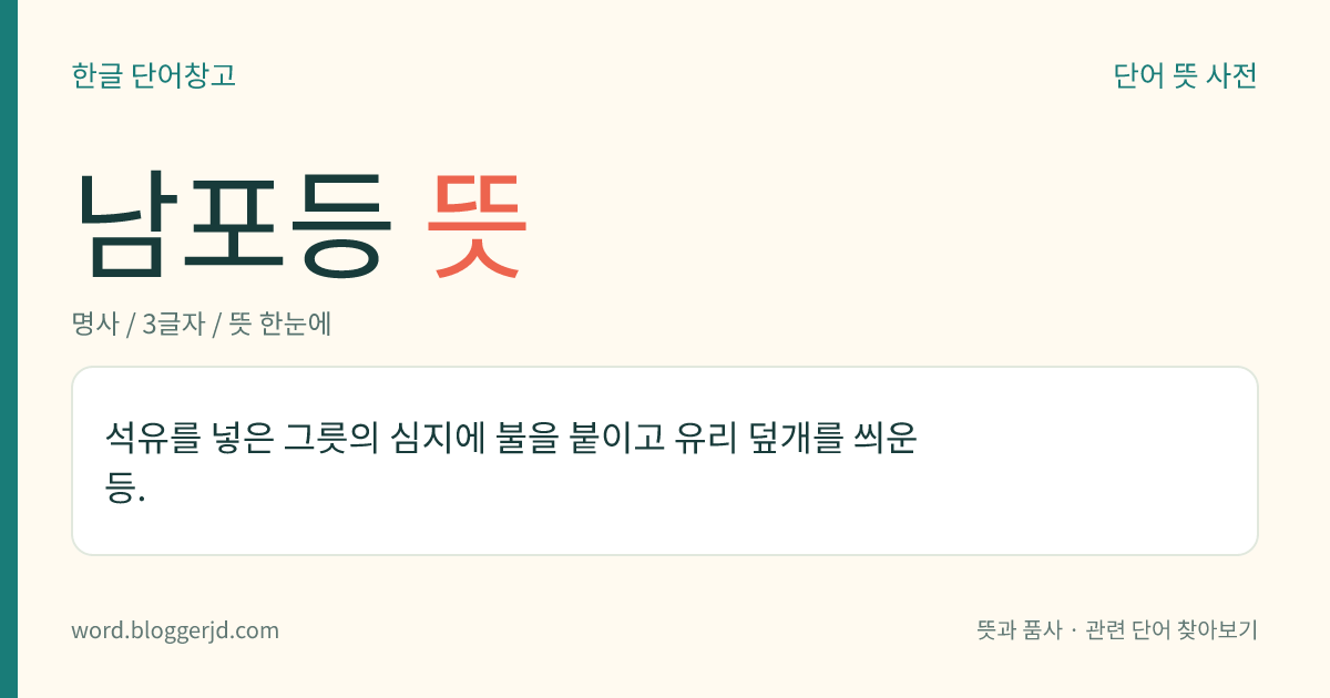 남포등 뜻: 석유를 넣은 그릇의 심지에 불을 붙이고 유리 덮개를 씌운 등.
