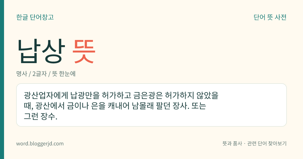 납상 뜻: 광산업자에게 납광만을 허가하고 금은광은 허가하지 않았을 때, 광산에서 금이나 은을 캐내어 남몰래 팔던 장사. 또는 그런 장수.