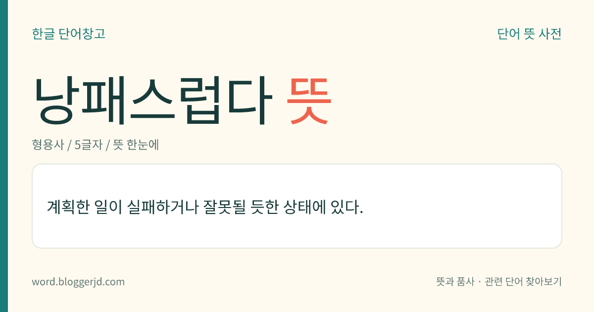 낭패스럽다 뜻: 계획한 일이 실패하거나 잘못될 듯한 상태에 있다.