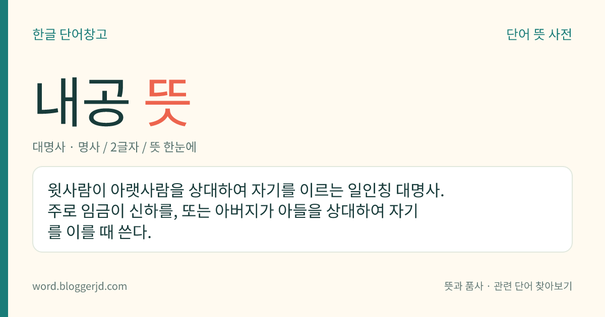 내공 뜻: 윗사람이 아랫사람을 상대하여 자기를 이르는 일인칭 대명사. 주로 임금이 신하를, 또는 아버지가 아들을 상대하여 자기를 이를 때 쓴다.