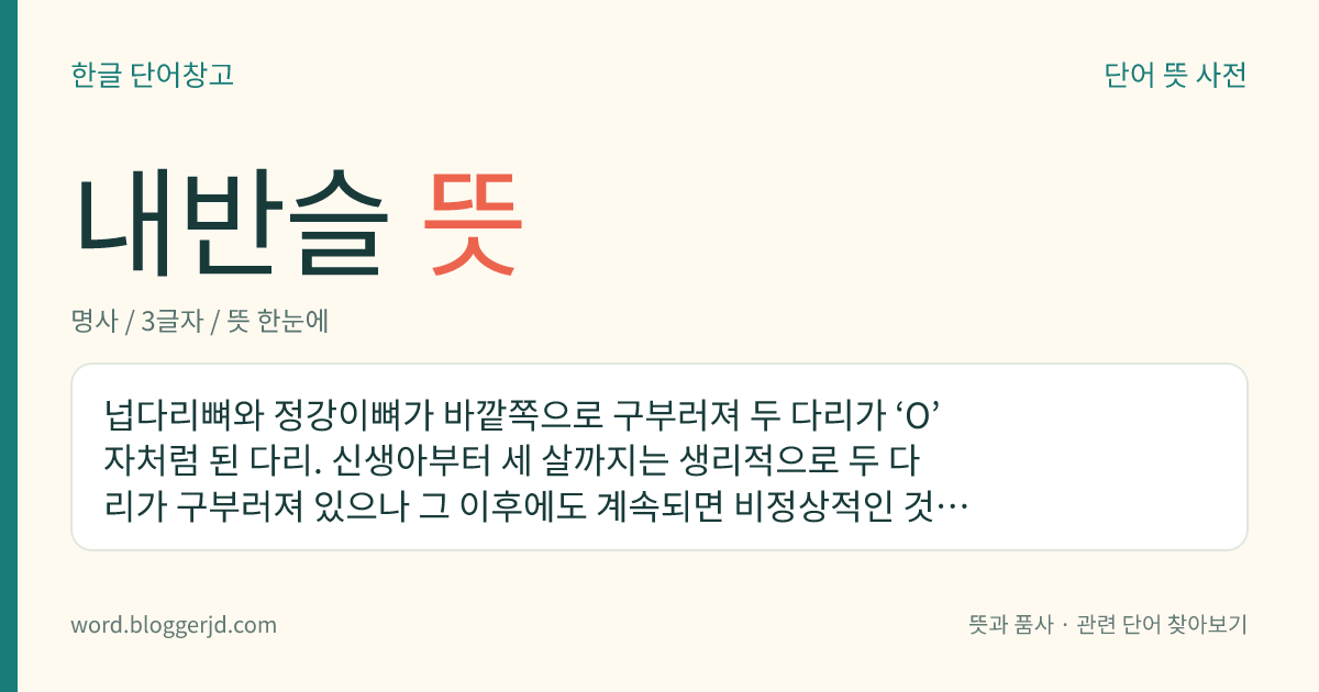 내반슬 뜻: 넙다리뼈와 정강이뼈가 바깥쪽으로 구부러져 두 다리가 ‘O’ 자처럼 된 다리. 신생아부터 세 살까지는 생리적으로 두 다리가 구부러져 있으나 그 이후에도 계속되면 비정상적인 것이다.