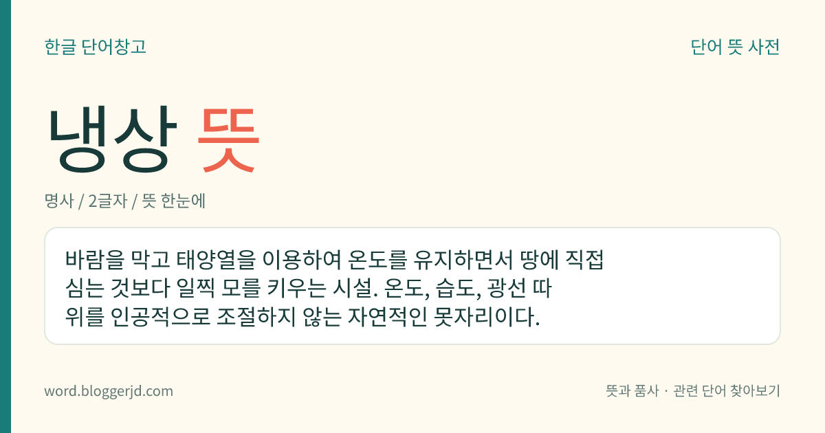 냉상 뜻: 바람을 막고 태양열을 이용하여 온도를 유지하면서 땅에 직접 심는 것보다 일찍 모를 키우는 시설. 온도, 습도, 광선 따위를 인공적으로 조절하지 않는 자연적인 못자리이다.