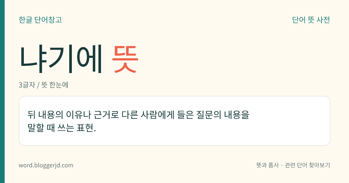 냐기에 뜻: 뒤 내용의 이유나 근거로 다른 사람에게 들은 질문의 내용을 말할 때 쓰는 표현.