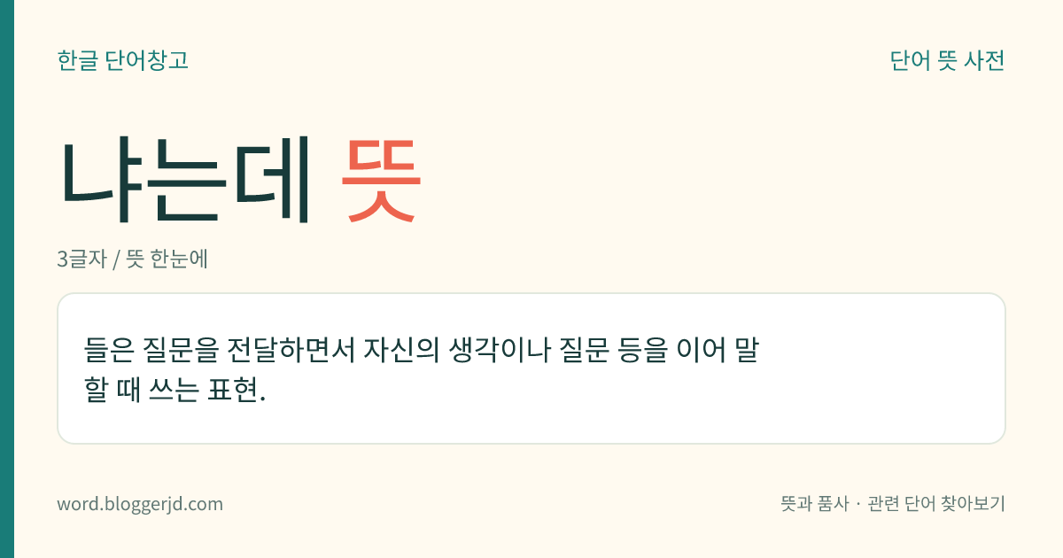 냐는데 뜻: 들은 질문을 전달하면서 자신의 생각이나 질문 등을 이어 말할 때 쓰는 표현.