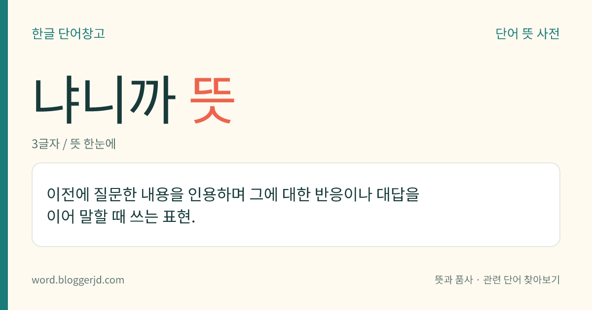 냐니까 뜻: 이전에 질문한 내용을 인용하며 그에 대한 반응이나 대답을 이어 말할 때 쓰는 표현.