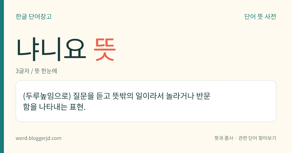 냐니요 뜻: (두루높임으로) 질문을 듣고 뜻밖의 일이라서 놀라거나 반문함을 나타내는 표현.