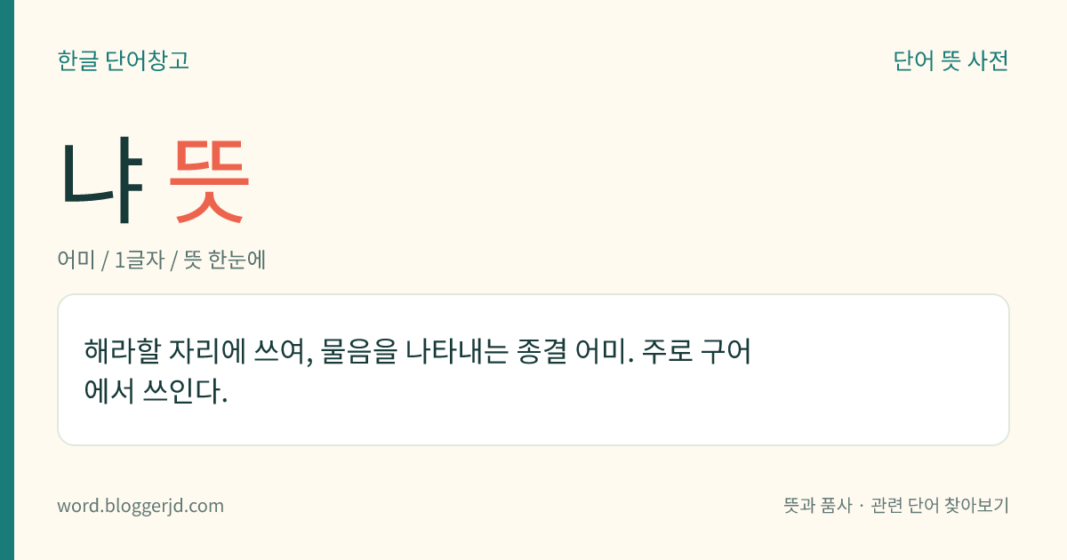 냐 뜻: 해라할 자리에 쓰여, 물음을 나타내는 종결 어미. 주로 구어에서 쓰인다.