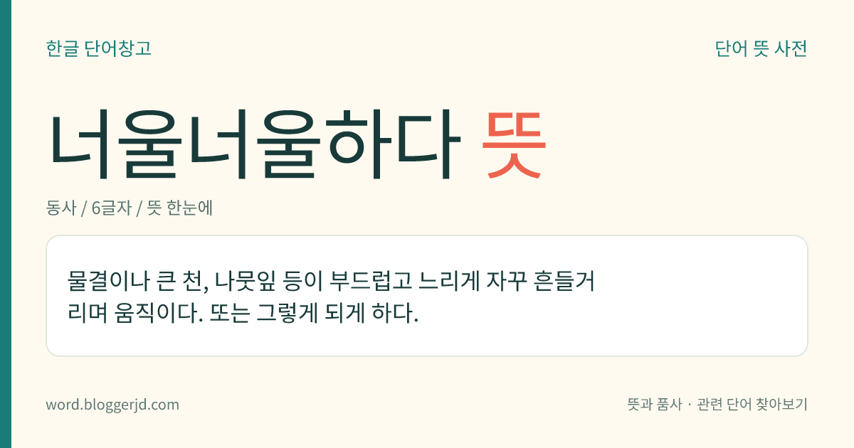 너울너울하다 뜻: 물결이나 큰 천, 나뭇잎 등이 부드럽고 느리게 자꾸 흔들거리며 움직이다. 또는 그렇게 되게 하다.