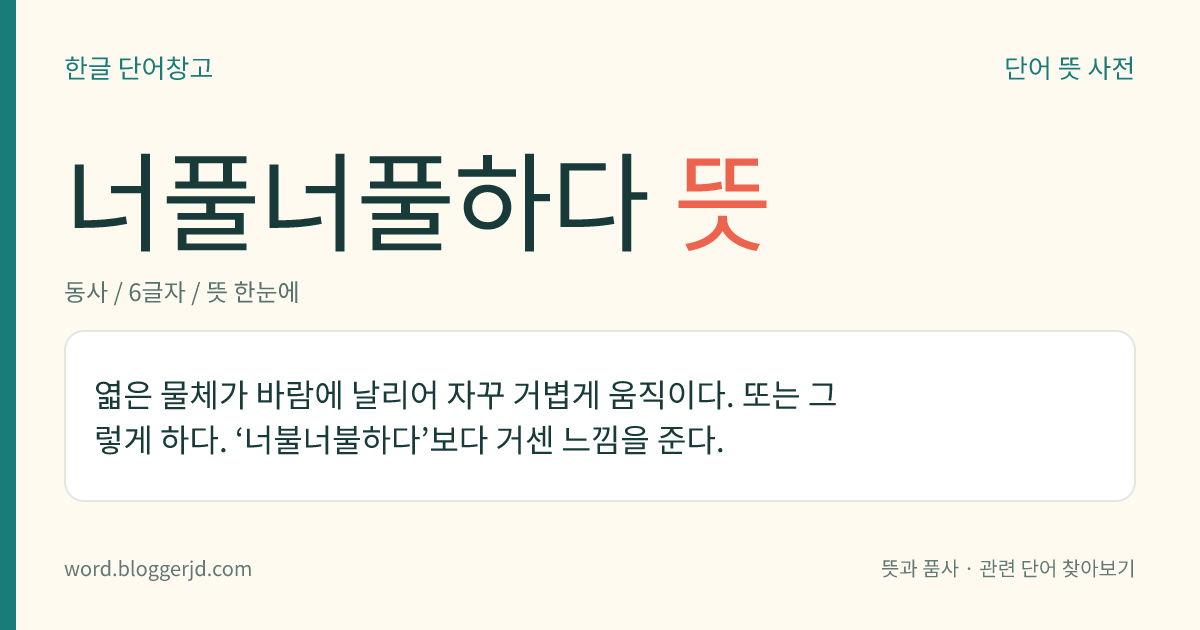 너풀너풀하다 뜻: 엷은 물체가 바람에 날리어 자꾸 거볍게 움직이다. 또는 그렇게 하다. ‘너불너불하다’보다 거센 느낌을 준다.