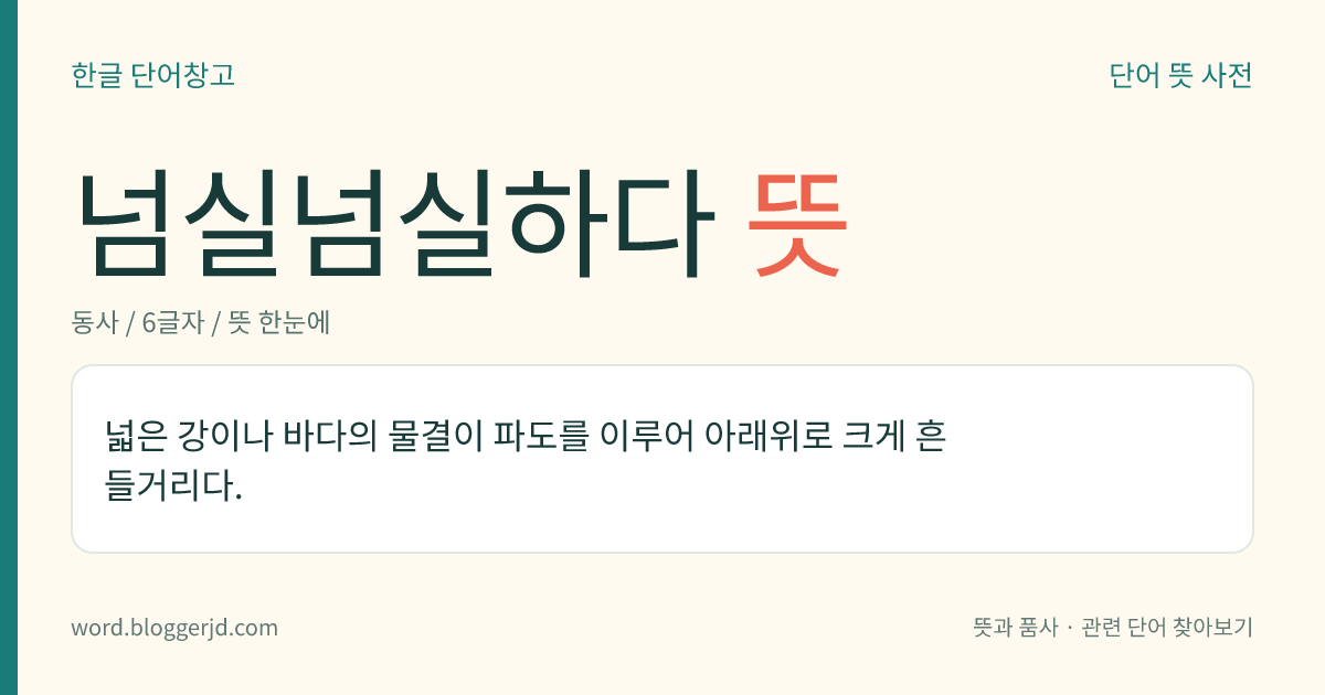 넘실넘실하다 뜻: 넓은 강이나 바다의 물결이 파도를 이루어 아래위로 크게 흔들거리다.