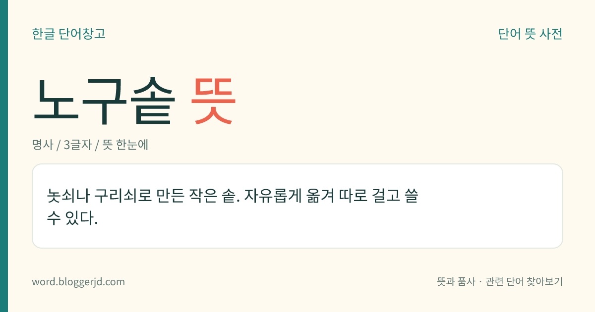 노구솥 뜻: 놋쇠나 구리쇠로 만든 작은 솥. 자유롭게 옮겨 따로 걸고 쓸 수 있다.