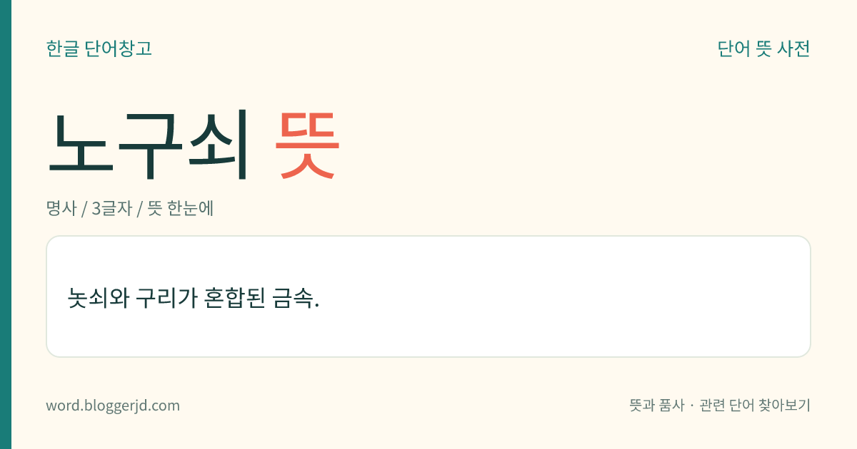 노구쇠 뜻: 놋쇠와 구리가 혼합된 금속.