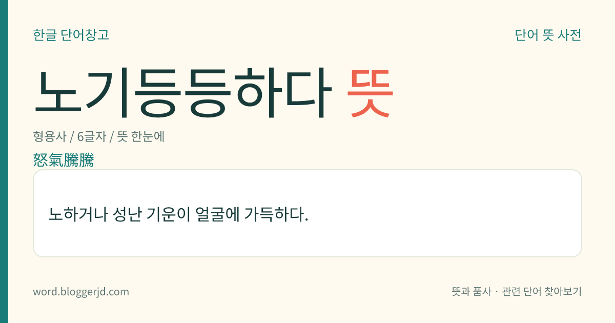 노기등등하다 뜻: 노하거나 성난 기운이 얼굴에 가득하다.