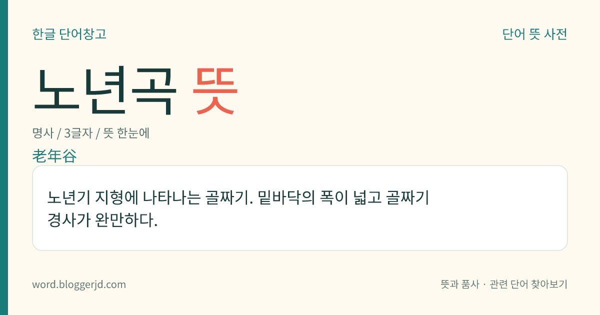 노년곡 뜻: 노년기 지형에 나타나는 골짜기. 밑바닥의 폭이 넓고 골짜기 경사가 완만하다.
