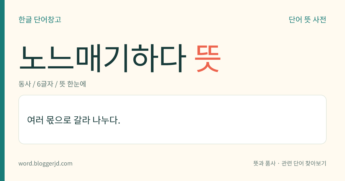 노느매기하다 뜻: 여러 몫으로 갈라 나누다.