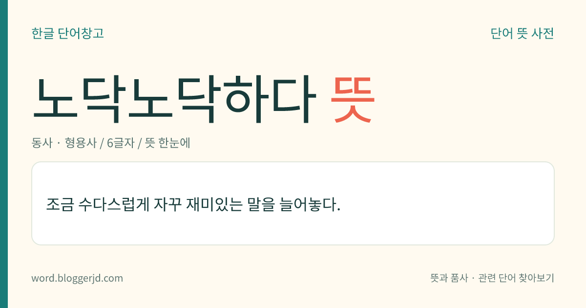 노닥노닥하다 뜻: 조금 수다스럽게 자꾸 재미있는 말을 늘어놓다.