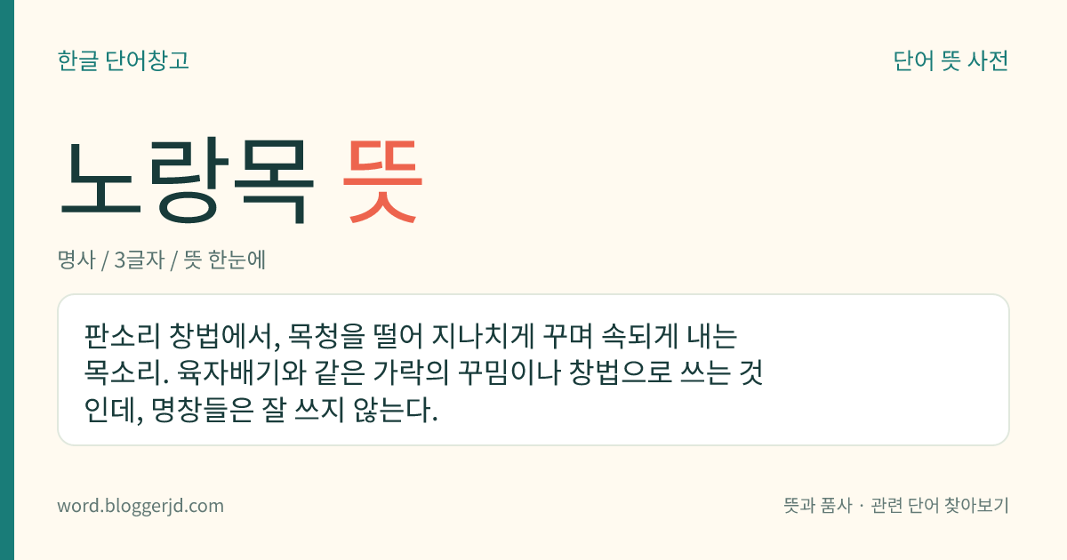 노랑목 뜻: 판소리 창법에서, 목청을 떨어 지나치게 꾸며 속되게 내는 목소리. 육자배기와 같은 가락의 꾸밈이나 창법으로 쓰는 것인데, 명창들은 잘 쓰지 않는다.