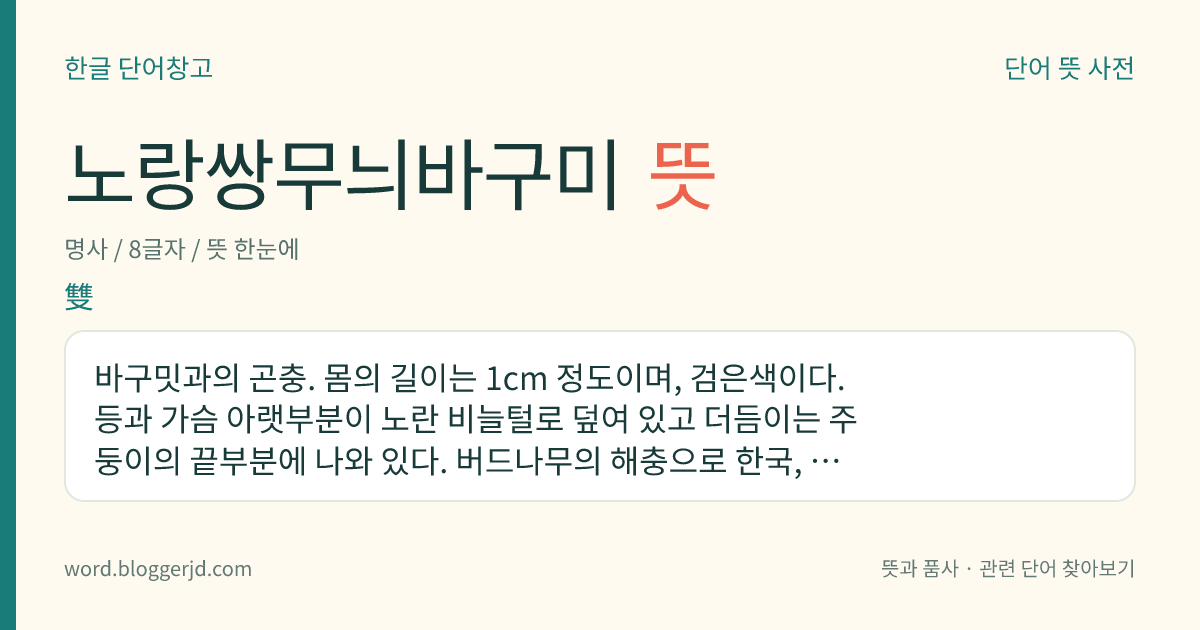 노랑쌍무늬바구미 뜻: 바구밋과의 곤충. 몸의 길이는 1cm 정도이며, 검은색이다. 등과 가슴 아랫부분이 노란 비늘털로 덮여 있고 더듬이는 주둥이의 끝부분에 나와 있다. 버드나무의 해충으로 한국, 일본 등지에 분포한다.