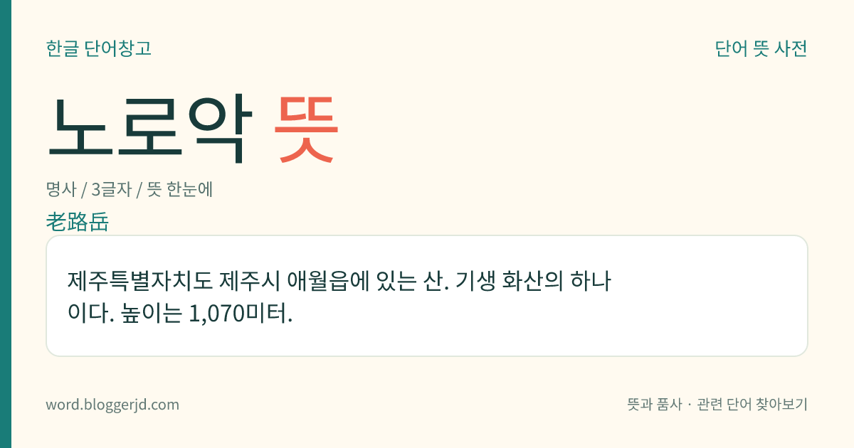 노로악 뜻: 제주특별자치도 제주시 애월읍에 있는 산. 기생 화산의 하나이다. 높이는 1,070미터.