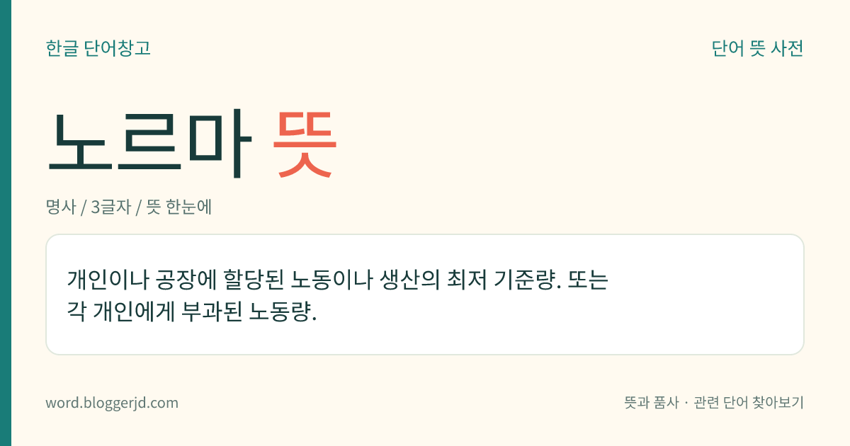노르마 뜻: 개인이나 공장에 할당된 노동이나 생산의 최저 기준량. 또는 각 개인에게 부과된 노동량.