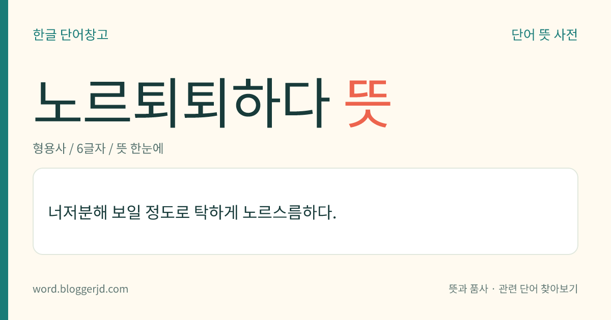 노르퇴퇴하다 뜻: 너저분해 보일 정도로 탁하게 노르스름하다.