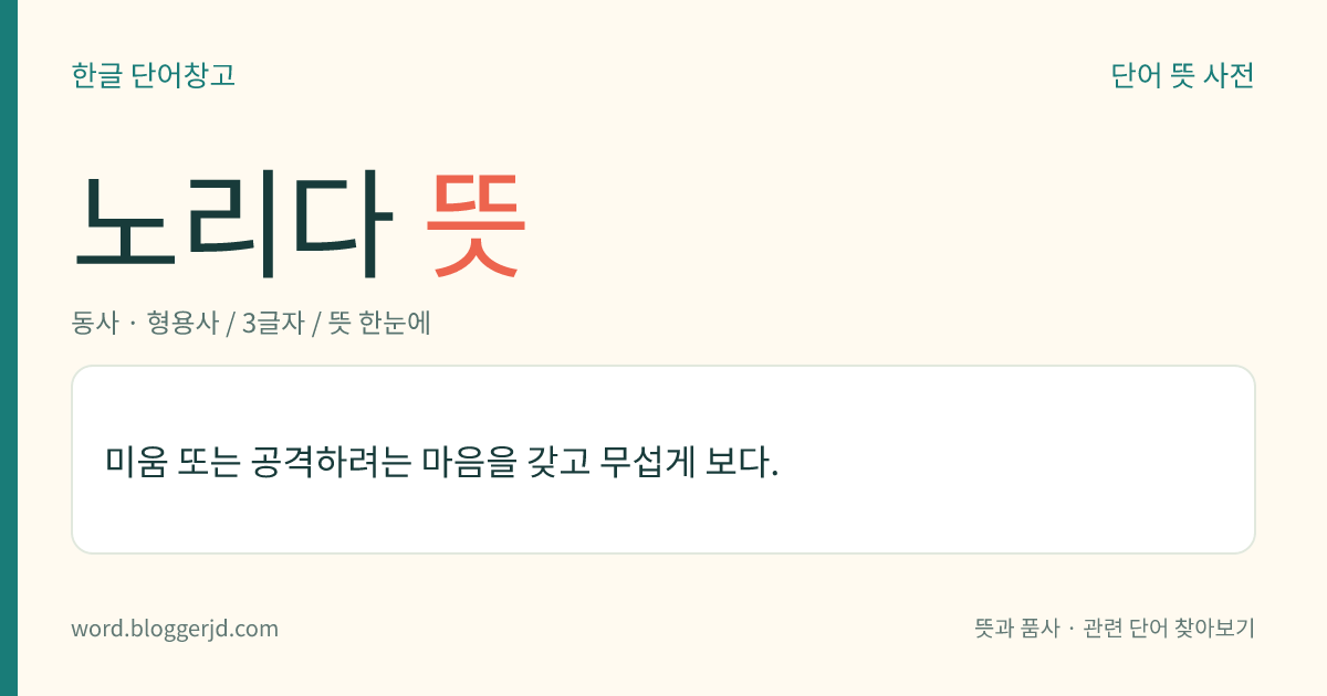 노리다 뜻: 미움 또는 공격하려는 마음을 갖고 무섭게 보다.