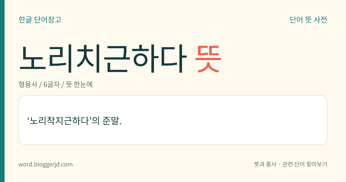 노리치근하다 뜻: ‘노리착지근하다’의 준말.
