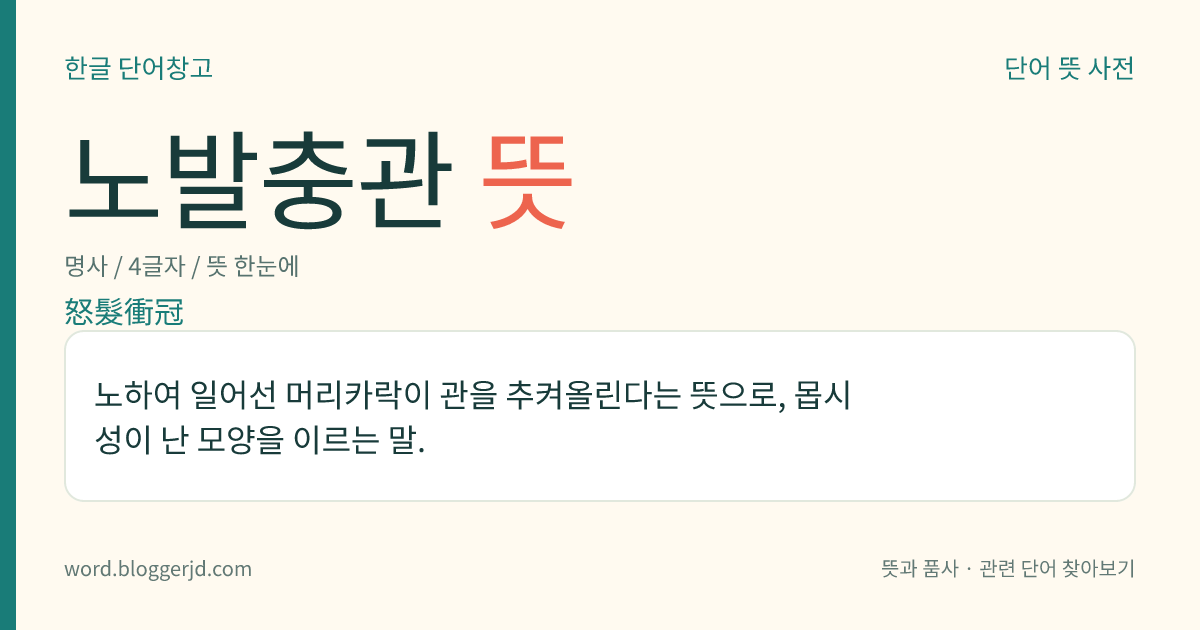 노발충관 뜻: 노하여 일어선 머리카락이 관을 추켜올린다는 뜻으로, 몹시 성이 난 모양을 이르는 말.
