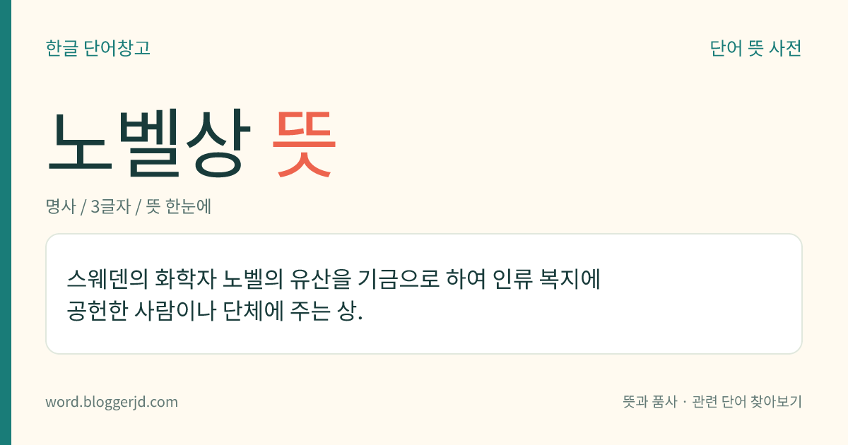 노벨상 뜻: 스웨덴의 화학자 노벨의 유산을 기금으로 하여 인류 복지에 공헌한 사람이나 단체에 주는 상.