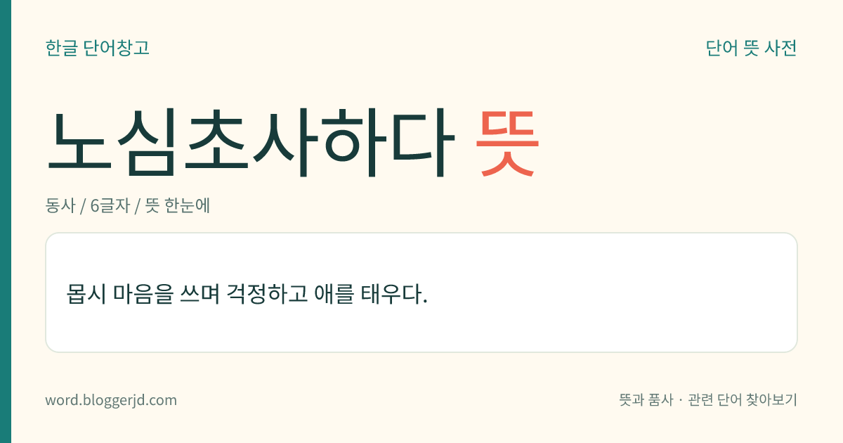 노심초사하다 뜻: 몹시 마음을 쓰며 걱정하고 애를 태우다.
