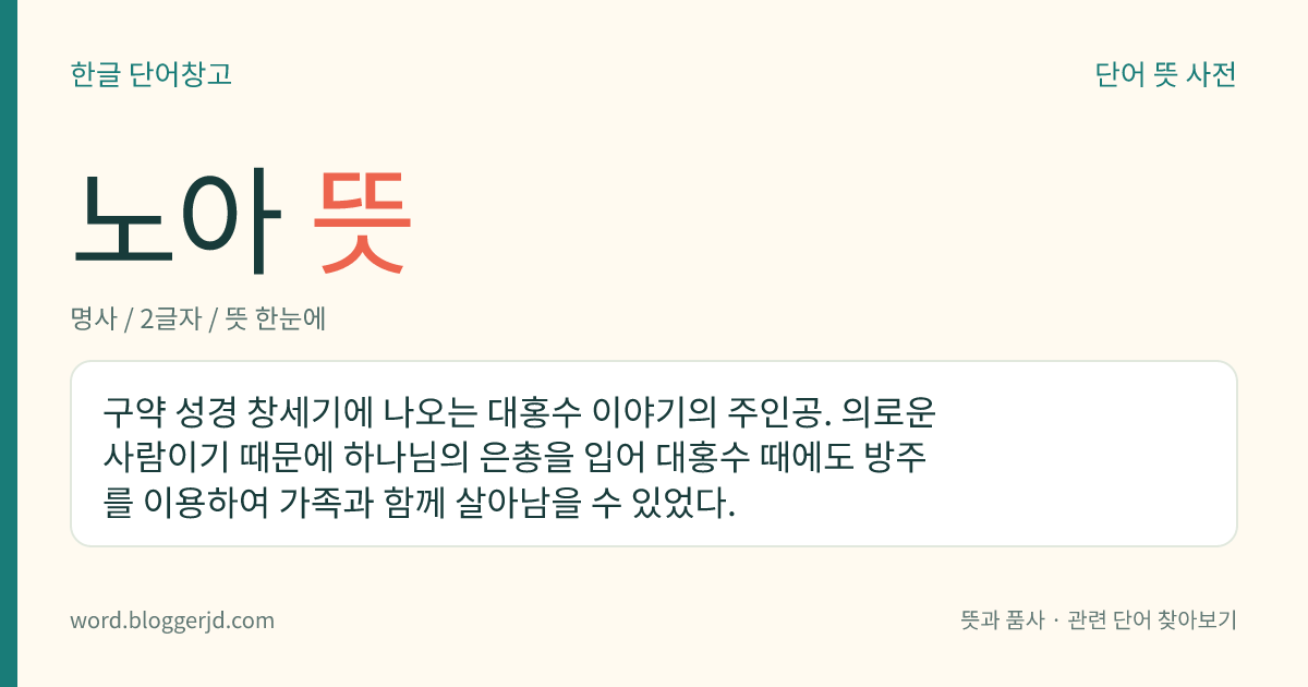 노아 뜻: 구약 성경 창세기에 나오는 대홍수 이야기의 주인공. 의로운 사람이기 때문에 하나님의 은총을 입어 대홍수 때에도 방주를 이용하여 가족과 함께 살아남을 수 있었다.