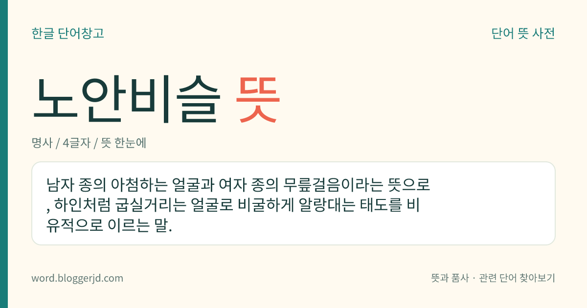 노안비슬 뜻: 남자 종의 아첨하는 얼굴과 여자 종의 무릎걸음이라는 뜻으로, 하인처럼 굽실거리는 얼굴로 비굴하게 알랑대는 태도를 비유적으로 이르는 말.