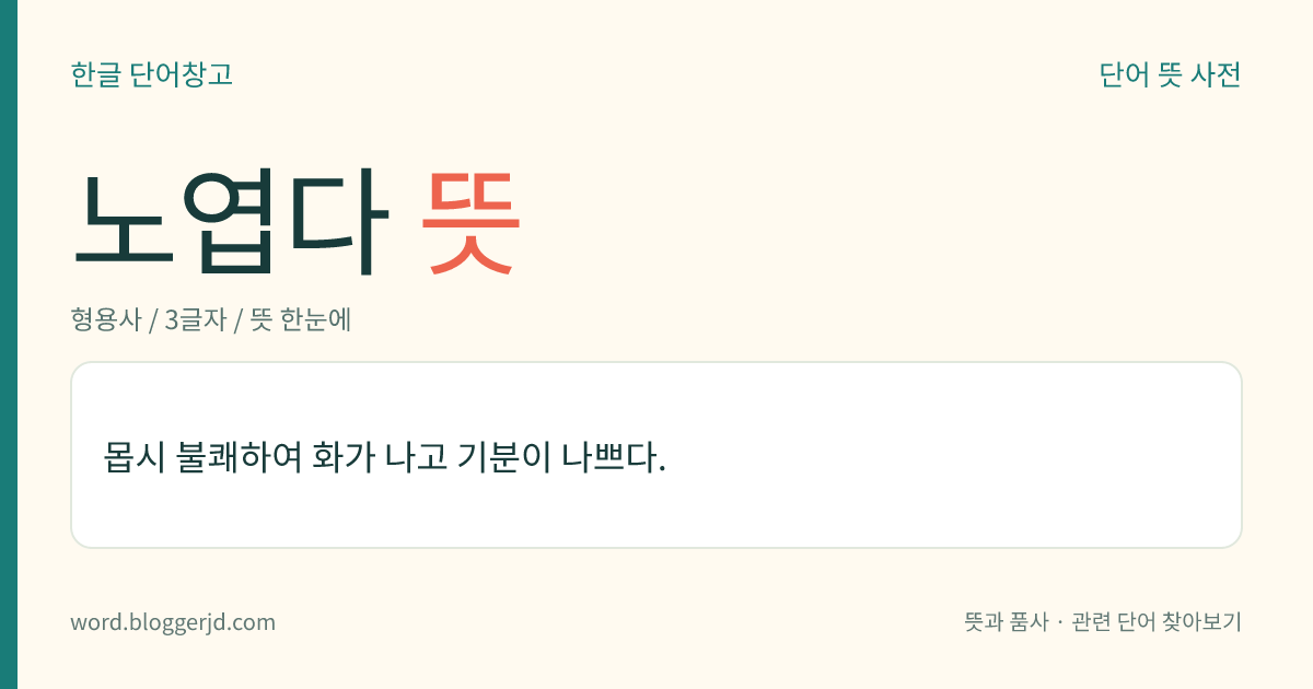 노엽다 뜻: 몹시 불쾌하여 화가 나고 기분이 나쁘다.