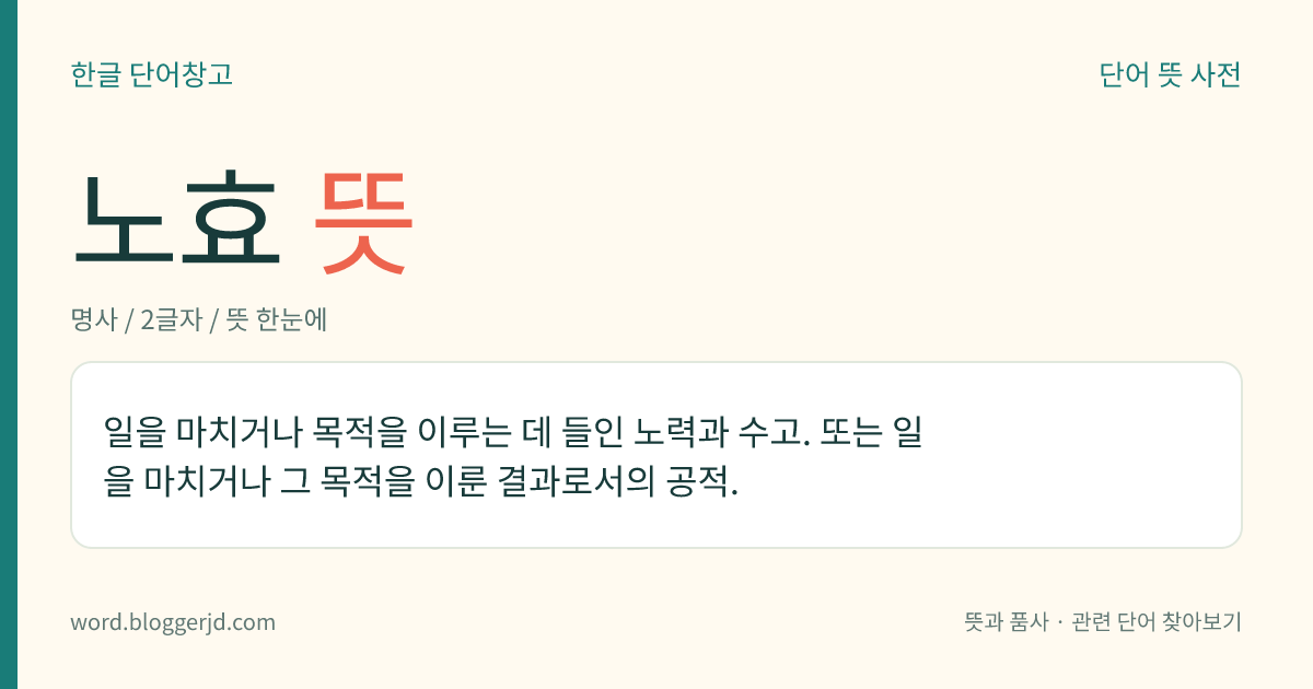 노효 뜻: 일을 마치거나 목적을 이루는 데 들인 노력과 수고. 또는 일을 마치거나 그 목적을 이룬 결과로서의 공적.