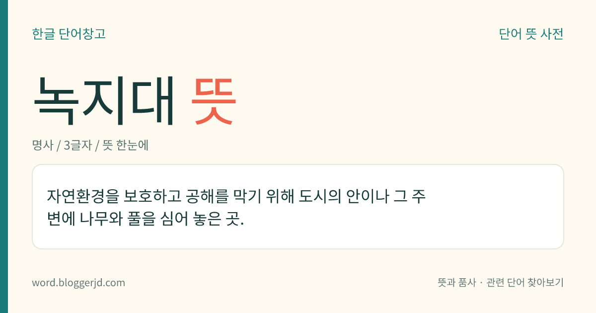 녹지대 뜻: 자연환경을 보호하고 공해를 막기 위해 도시의 안이나 그 주변에 나무와 풀을 심어 놓은 곳.