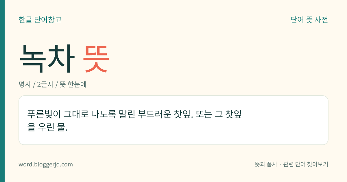 녹차 뜻: 푸른빛이 그대로 나도록 말린 부드러운 찻잎. 또는 그 찻잎을 우린 물.