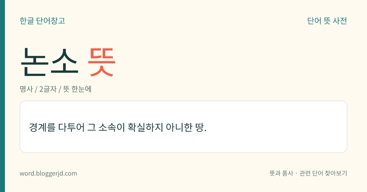 논소 뜻: 경계를 다투어 그 소속이 확실하지 아니한 땅.