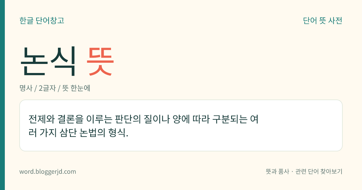 논식 뜻: 전제와 결론을 이루는 판단의 질이나 양에 따라 구분되는 여러 가지 삼단 논법의 형식.