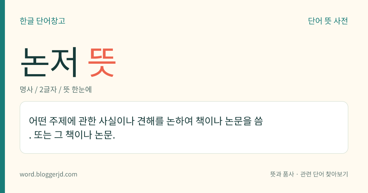 논저 뜻: 어떤 주제에 관한 사실이나 견해를 논하여 책이나 논문을 씀. 또는 그 책이나 논문.