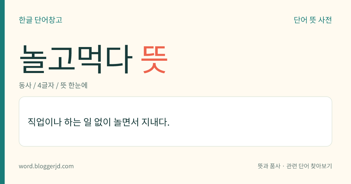 놀고먹다 뜻: 직업이나 하는 일 없이 놀면서 지내다.