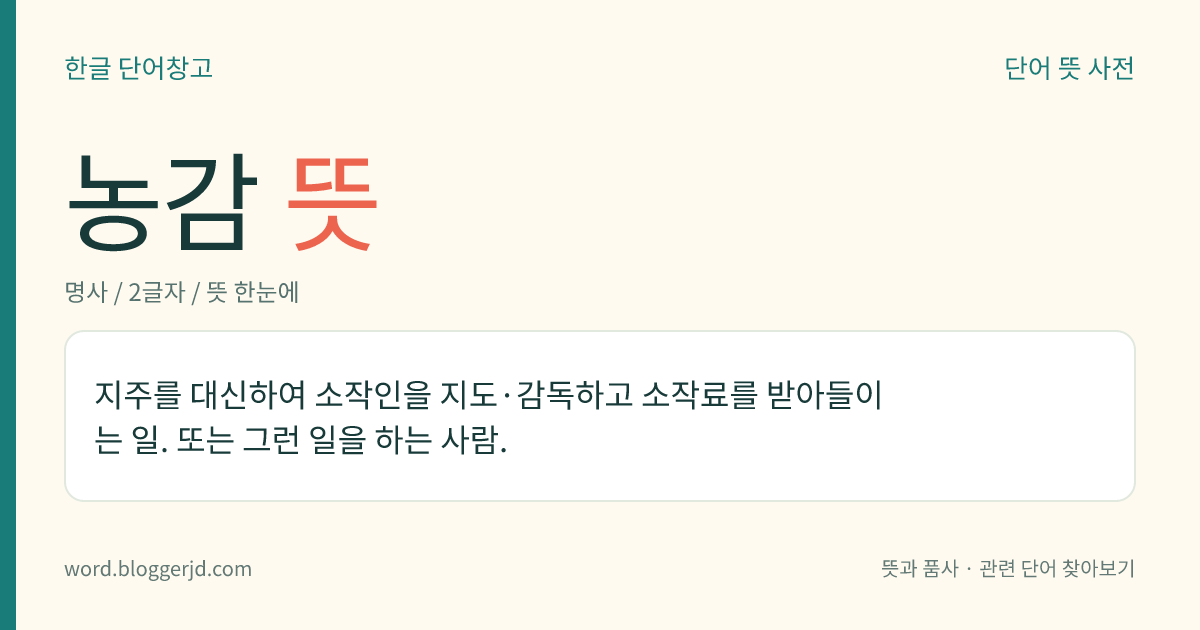 농감 뜻: 지주를 대신하여 소작인을 지도·감독하고 소작료를 받아들이는 일. 또는 그런 일을 하는 사람.