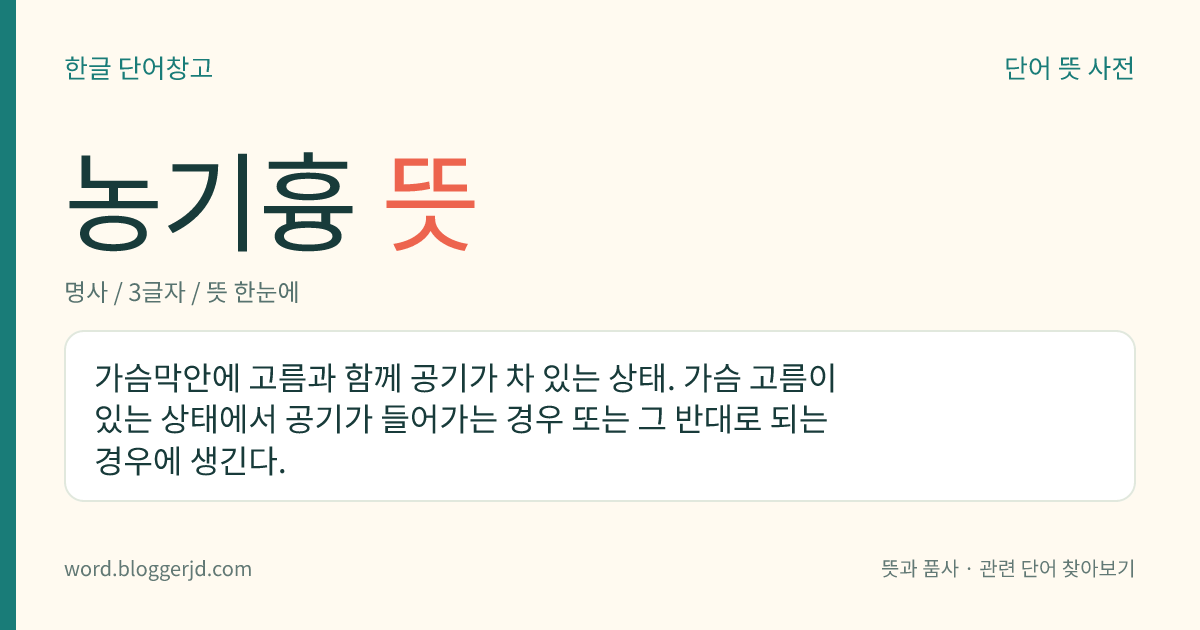 농기흉 뜻: 가슴막안에 고름과 함께 공기가 차 있는 상태. 가슴 고름이 있는 상태에서 공기가 들어가는 경우 또는 그 반대로 되는 경우에 생긴다.
