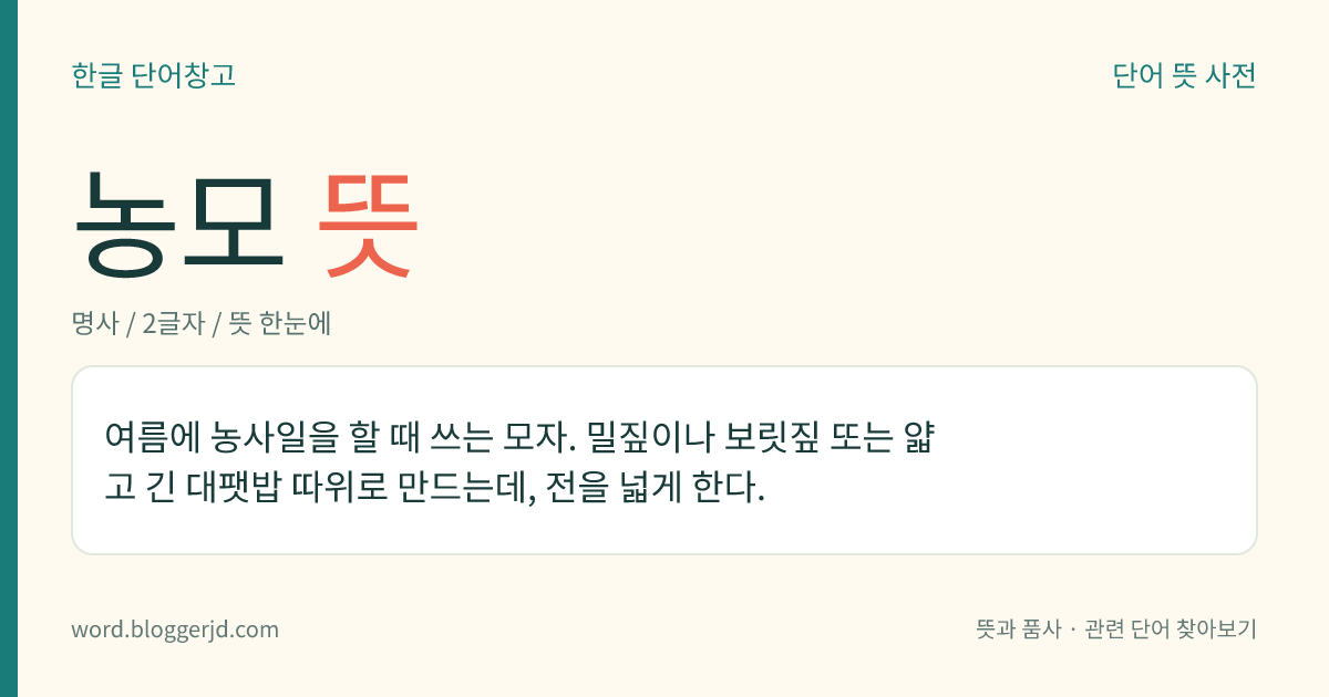 농모 뜻: 여름에 농사일을 할 때 쓰는 모자. 밀짚이나 보릿짚 또는 얇고 긴 대팻밥 따위로 만드는데, 전을 넓게 한다.
