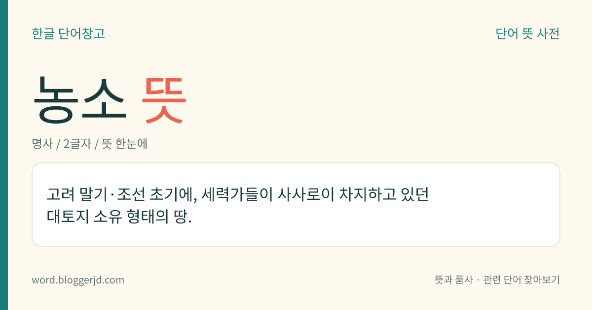 농소 뜻: 고려 말기·조선 초기에, 세력가들이 사사로이 차지하고 있던 대토지 소유 형태의 땅.