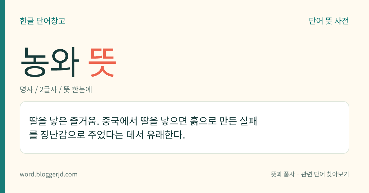 농와 뜻: 딸을 낳은 즐거움. 중국에서 딸을 낳으면 흙으로 만든 실패를 장난감으로 주었다는 데서 유래한다.
